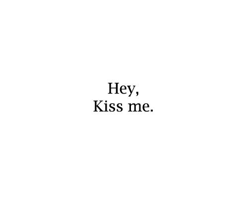 Autors: KasTuEsi Hey, Kiss me.