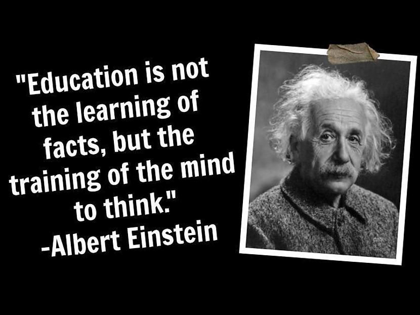 Education is not learning of... Autors: Mestrs Pletenbergs Alberta Einšteina ģeniālās atziņas.