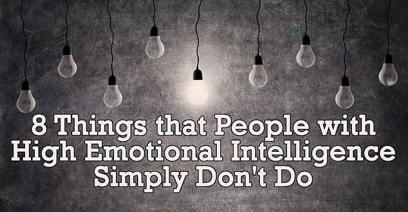  Autors: LordsX 8 lietas, ko emocionāli inteliģents cilvēks nedara